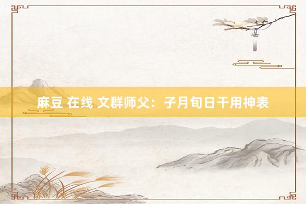 麻豆 在线 文群师父：子月旬日干用神表