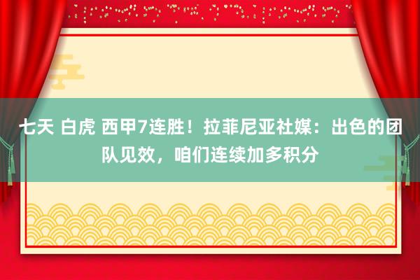 七天 白虎 西甲7连胜！拉菲尼亚社媒：出色的团队见效，咱们连续加多积分