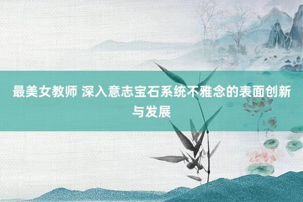 最美女教师 深入意志宝石系统不雅念的表面创新与发展