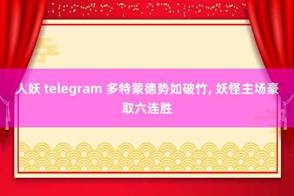 人妖 telegram 多特蒙德势如破竹， 妖怪主场豪取六连胜