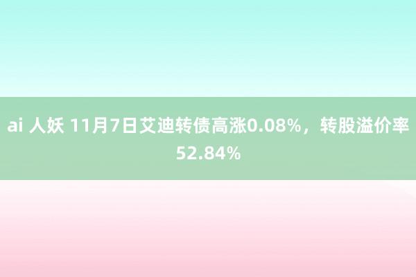 ai 人妖 11月7日艾迪转债高涨0.08%，转股溢价率52.84%