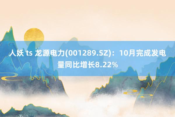 人妖 ts 龙源电力(001289.SZ)：10月完成发电量同比增长8.22%