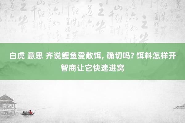 白虎 意思 齐说鲤鱼爱散饵， 确切吗? 饵料怎样开智商让它快速进窝