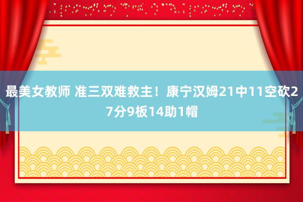 最美女教师 准三双难救主！康宁汉姆21中11空砍27分9板14助1帽
