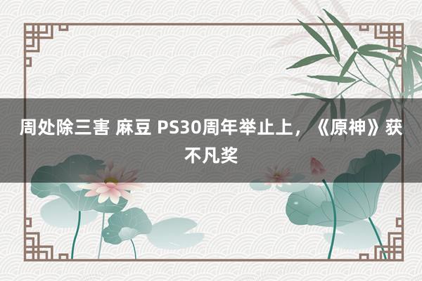 周处除三害 麻豆 PS30周年举止上，《原神》获不凡奖