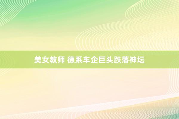 美女教师 德系车企巨头跌落神坛