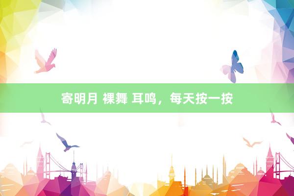 寄明月 裸舞 耳鸣,每天按一按