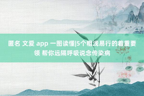 匿名 文爱 app 一图读懂|5个粗浅易行的着重要领 帮你远隔呼吸说念传染病