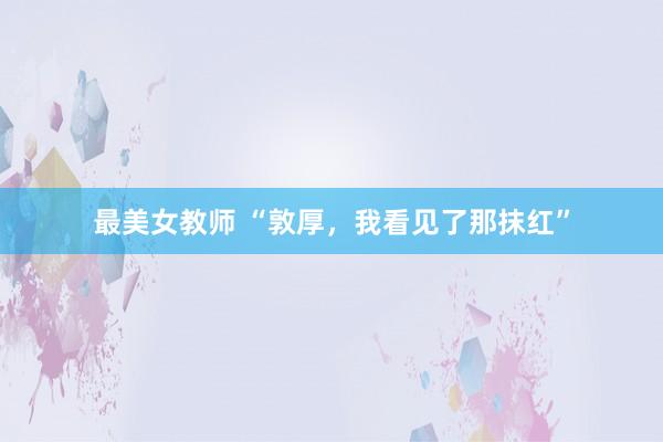 最美女教师 “敦厚，我看见了那抹红”