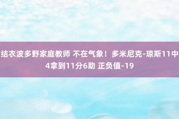 结衣波多野家庭教师 不在气象！多米尼克-琼斯11中4拿到11分6助 正负值-19