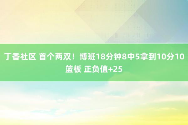 丁香社区 首个两双！博班18分钟8中5拿到10分10篮板 正负值+25