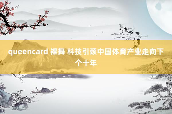 queencard 裸舞 科技引颈中国体育产业走向下个十年