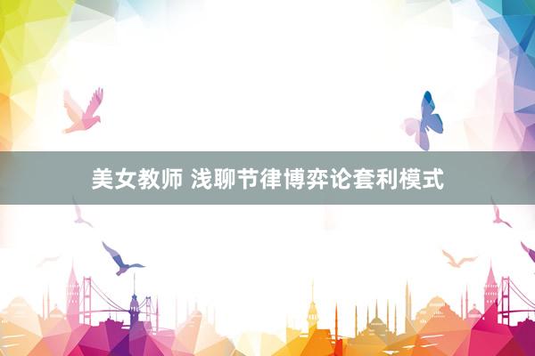 美女教师 浅聊节律博弈论套利模式