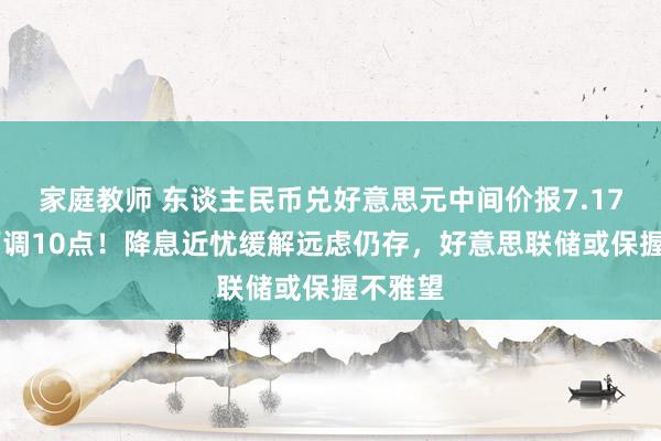 家庭教师 东谈主民币兑好意思元中间价报7.1738，下调10点！降息近忧缓解远虑仍存，好意思联储或保握不雅望