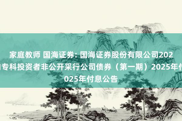 家庭教师 国海证券: 国海证券股份有限公司2023年面向专科投资者非公开采行公司债券（第一期）2025年付息公告