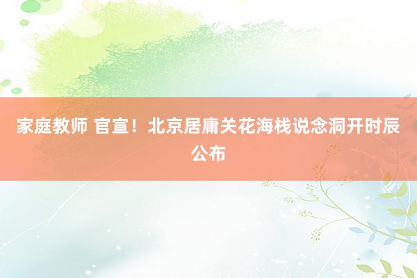 家庭教师 官宣！北京居庸关花海栈说念洞开时辰公布