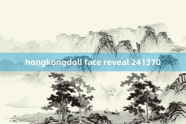 hongkongdoll face reveal 241370