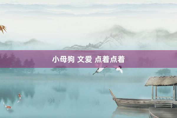 小母狗 文爱 点着点着