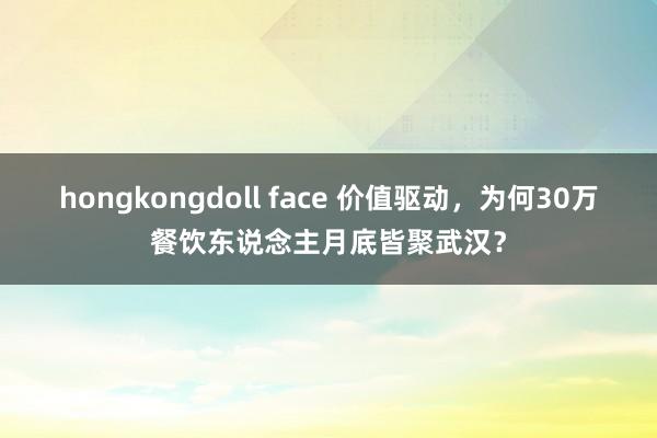 hongkongdoll face 价值驱动，为何30万餐饮东说念主月底皆聚武汉？