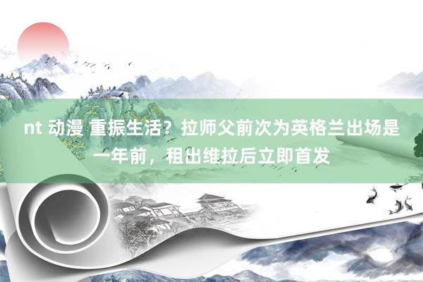 nt 动漫 重振生活？拉师父前次为英格兰出场是一年前，租出维拉后立即首发