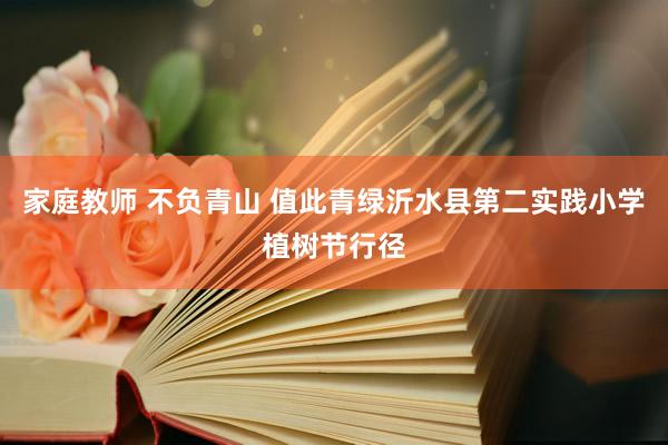 家庭教师 不负青山 值此青绿沂水县第二实践小学植树节行径