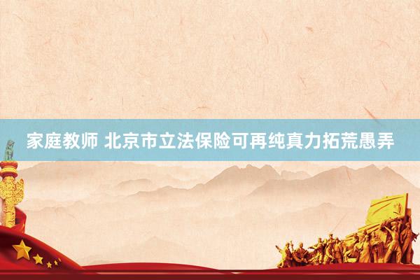 家庭教师 北京市立法保险可再纯真力拓荒愚弄