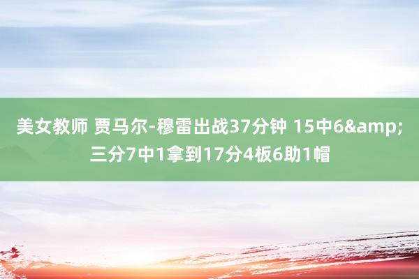 美女教师 贾马尔-穆雷出战37分钟 15中6&三分7中1拿到17分4板6助1帽