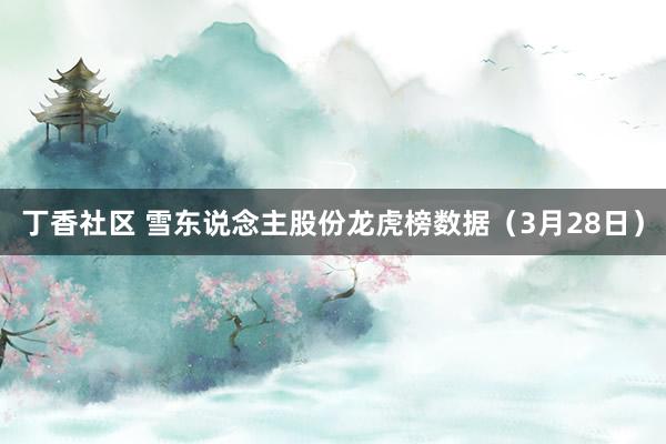 丁香社区 雪东说念主股份龙虎榜数据（3月28日）