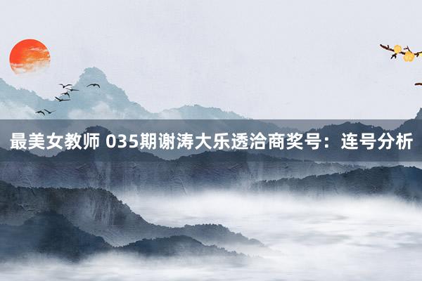 最美女教师 035期谢涛大乐透洽商奖号：连号分析