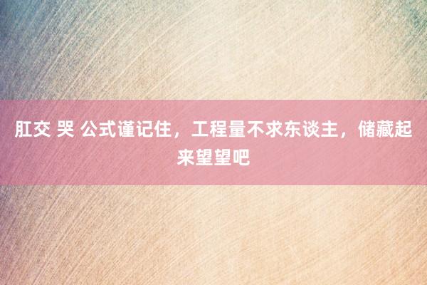 肛交 哭 公式谨记住，工程量不求东谈主，储藏起来望望吧