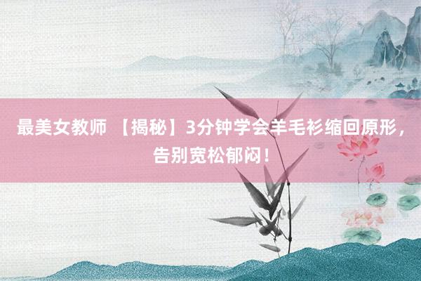 最美女教师 【揭秘】3分钟学会羊毛衫缩回原形，告别宽松郁闷！