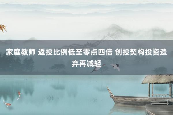 家庭教师 返投比例低至零点四倍 创投契构投资遗弃再减轻