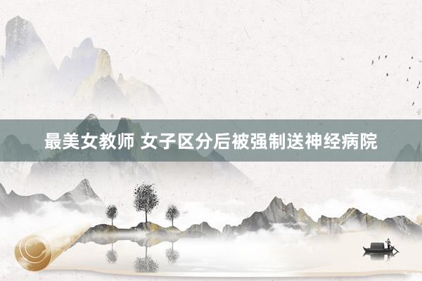 最美女教师 女子区分后被强制送神经病院