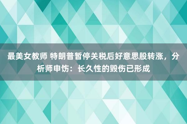 最美女教师 特朗普暂停关税后好意思股转涨，分析师申饬：长久性的毁伤已形成
