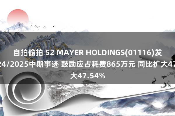 自拍偷拍 52 MAYER HOLDINGS(01116)发布2024/2025中期事迹 鼓励应占耗费865万元 同比扩大47.54%