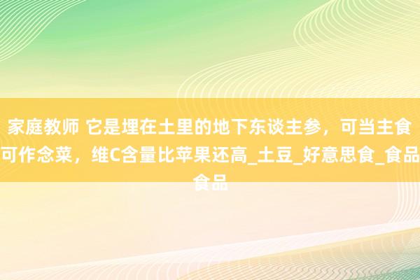 家庭教师 它是埋在土里的地下东谈主参，可当主食可作念菜，维C含量比苹果还高_土豆_好意思食_食品