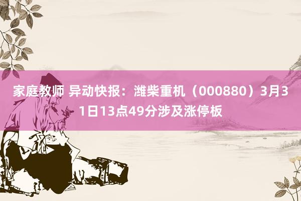 家庭教师 异动快报：潍柴重机（000880）3月31日13点49分涉及涨停板