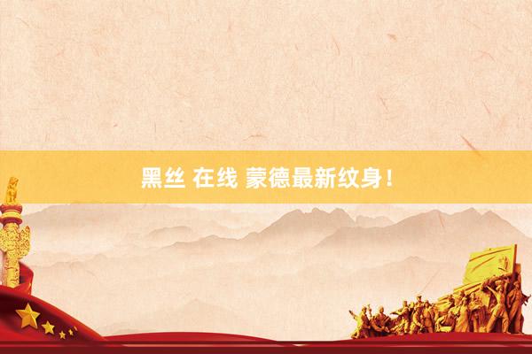 黑丝 在线 蒙德最新纹身！