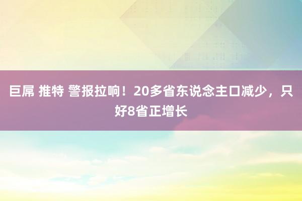 巨屌 推特 警报拉响！20多省东说念主口减少，只好8省正增长