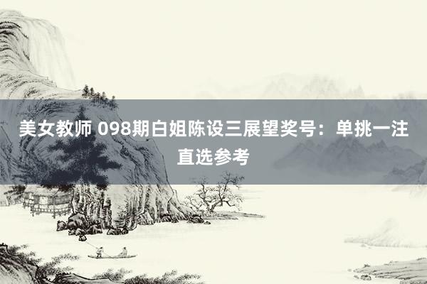 美女教师 098期白姐陈设三展望奖号：单挑一注直选参考