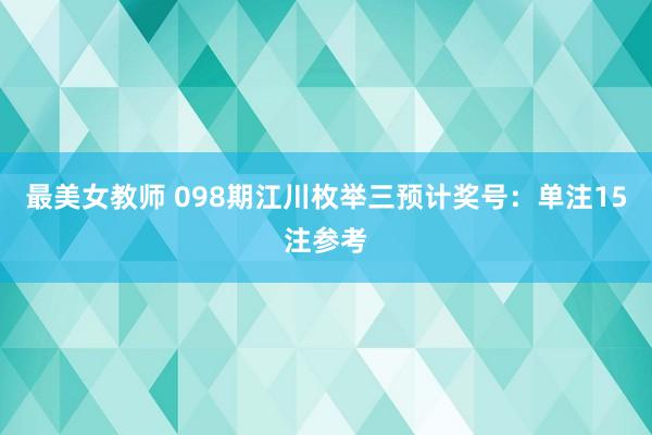 最美女教师 098期江川枚举三预计奖号：单注15注参考