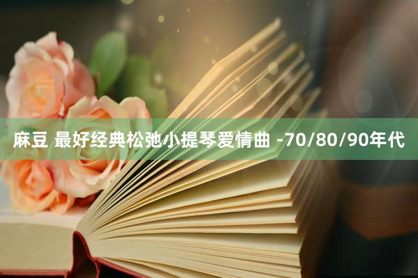 麻豆 最好经典松弛小提琴爱情曲 -70/80/90年代