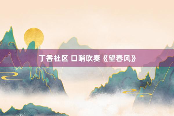 丁香社区 口哨吹奏《望春风》