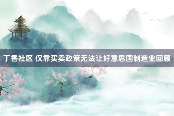 丁香社区 仅靠买卖政策无法让好意思国制造业回顾
