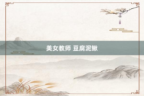 美女教师 豆腐泥鳅