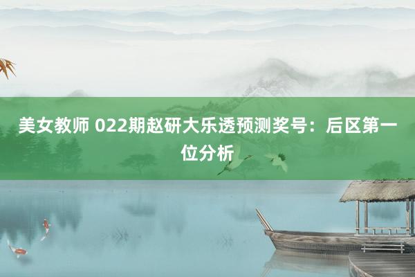 美女教师 022期赵研大乐透预测奖号：后区第一位分析