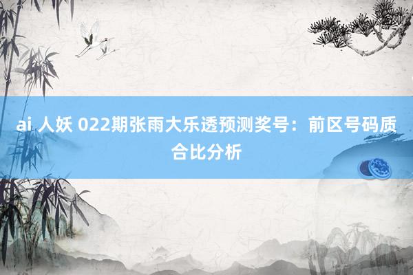 ai 人妖 022期张雨大乐透预测奖号：前区号码质合比分析