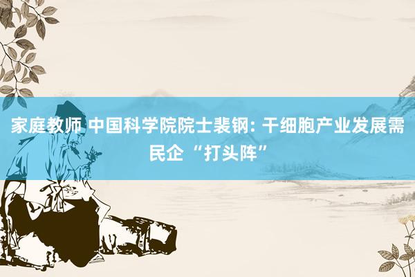 家庭教师 中国科学院院士裴钢: 干细胞产业发展需民企 “打头阵”