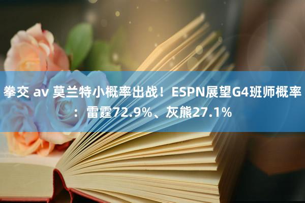 拳交 av 莫兰特小概率出战！ESPN展望G4班师概率：雷霆72.9%、灰熊27.1%
