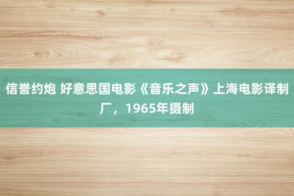 信誉约炮 好意思国电影《音乐之声》上海电影译制厂，1965年摄制